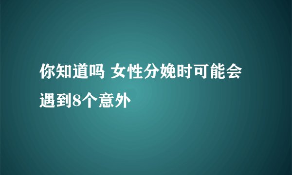 你知道吗 女性分娩时可能会遇到8个意外