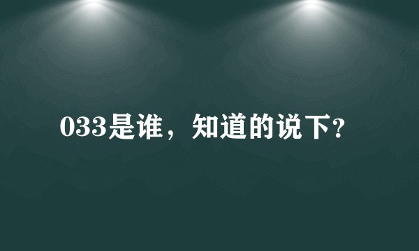 033是谁，知道的说下？