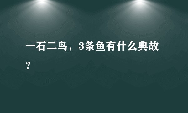 一石二鸟,3条鱼有什么典故?