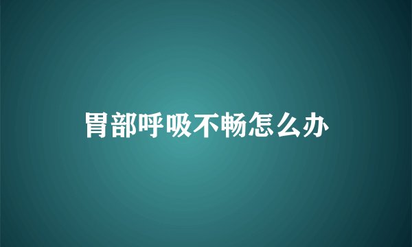 胃部呼吸不畅怎么办