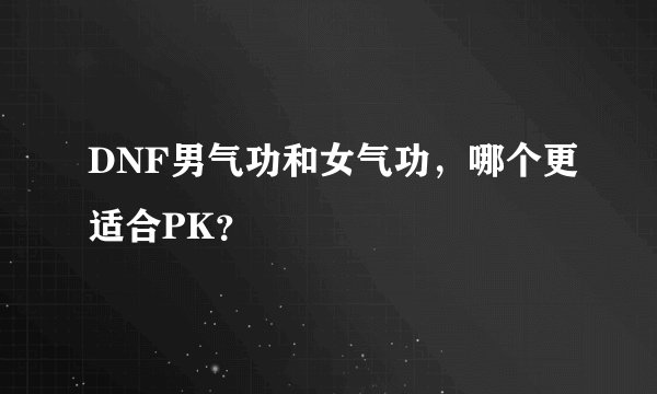 DNF男气功和女气功，哪个更适合PK？