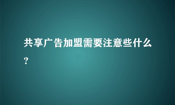共享广告加盟需要注意些什么？
