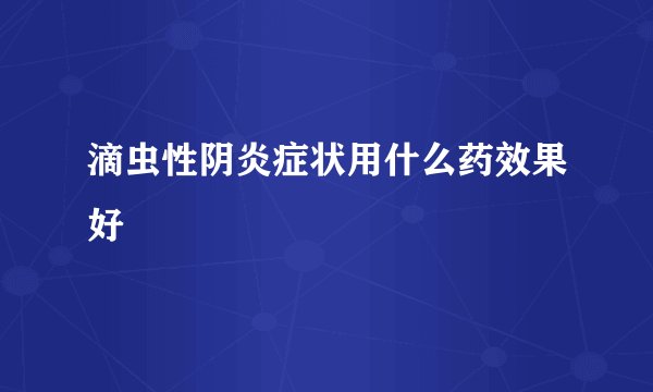滴虫性阴炎症状用什么药效果好