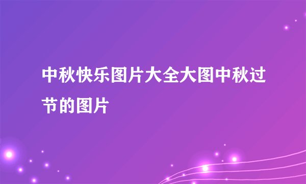 中秋快乐图片大全大图中秋过节的图片