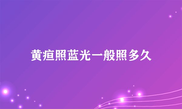 黄疸照蓝光一般照多久