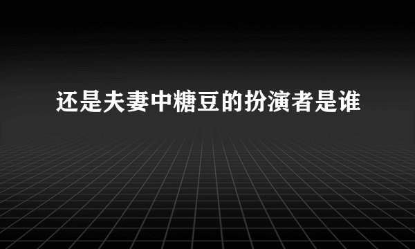 还是夫妻中糖豆的扮演者是谁