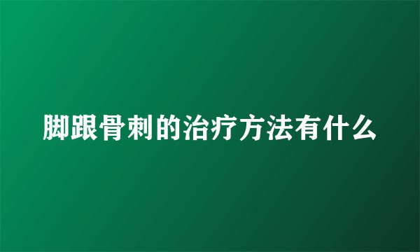 脚跟骨刺的治疗方法有什么