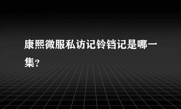 康熙微服私访记铃铛记是哪一集？
