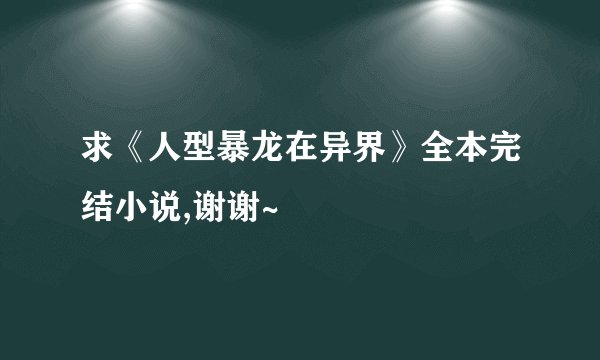 求《人型暴龙在异界》全本完结小说,谢谢~