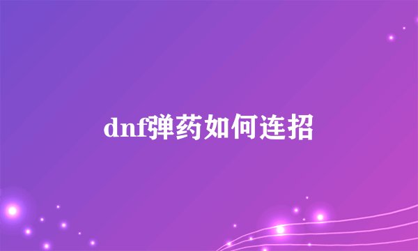 dnf弹药如何连招