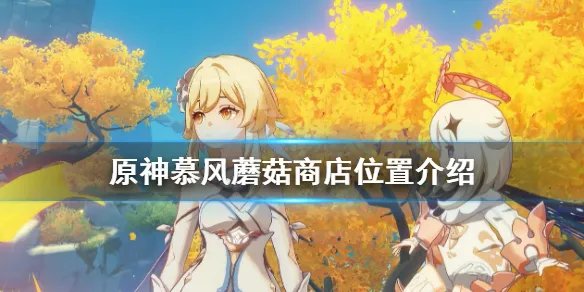 《原神》慕风蘑菇商人在哪 慕风蘑菇商店位置介绍