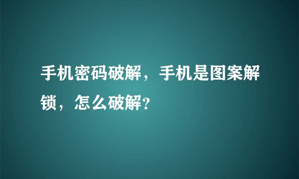 手机密码破解，手机是图案解锁，怎么破解？