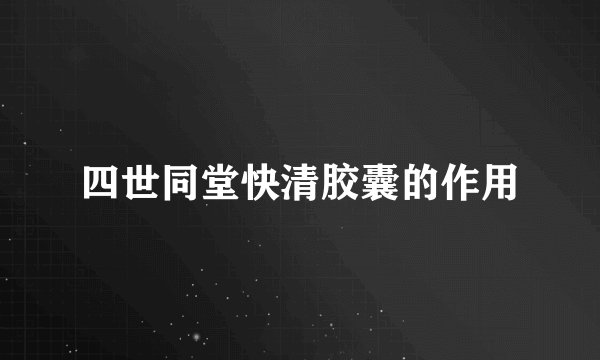 四世同堂快清胶囊的作用