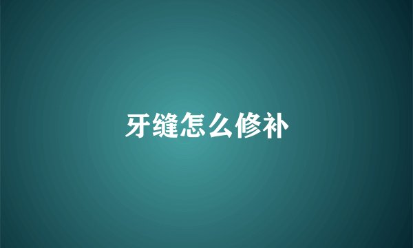 牙缝怎么修补