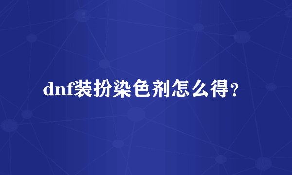 dnf装扮染色剂怎么得？