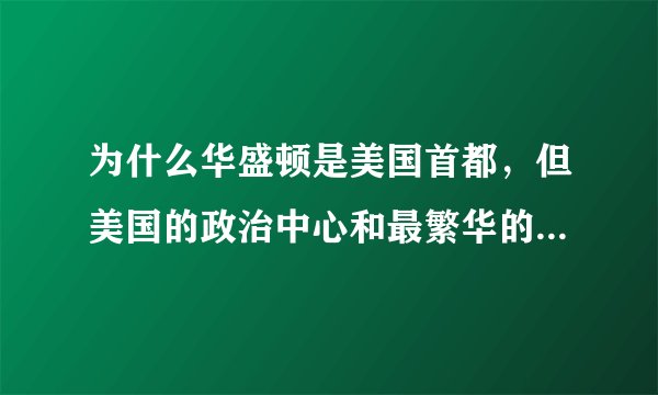 为什么华盛顿是美国首都，但美国的政治中心和最繁华的地段是纽约？