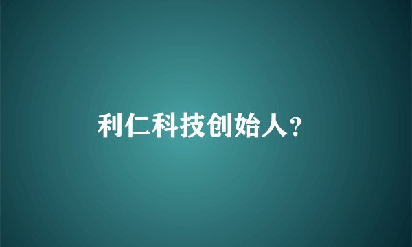 利仁科技创始人？
