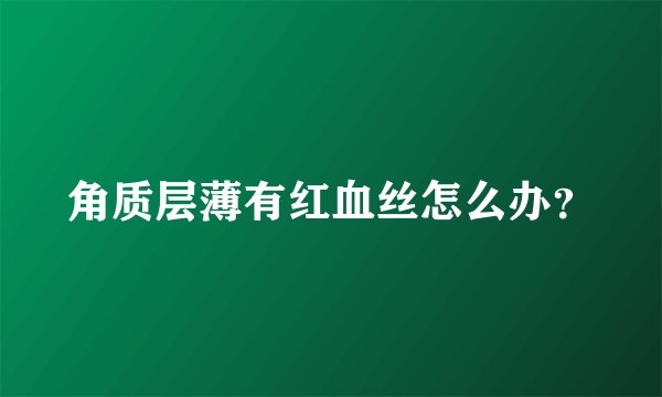 角质层薄有红血丝怎么办？