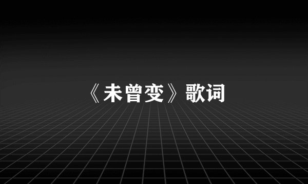 《未曾变》歌词