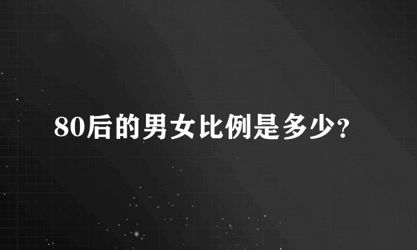 80后的男女比例是多少？