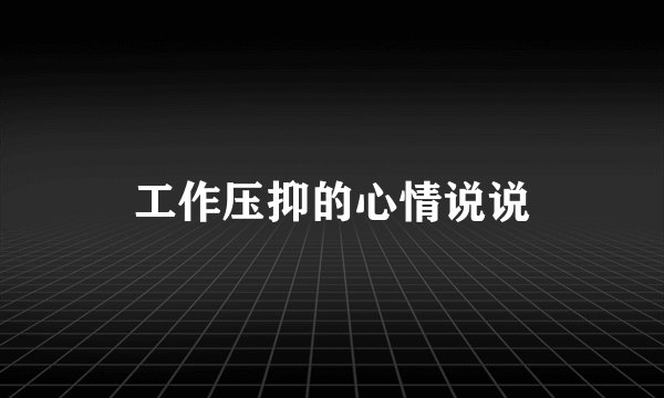 工作压抑的心情说说