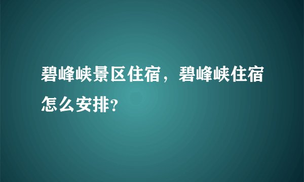 碧峰峡景区住宿，碧峰峡住宿怎么安排？