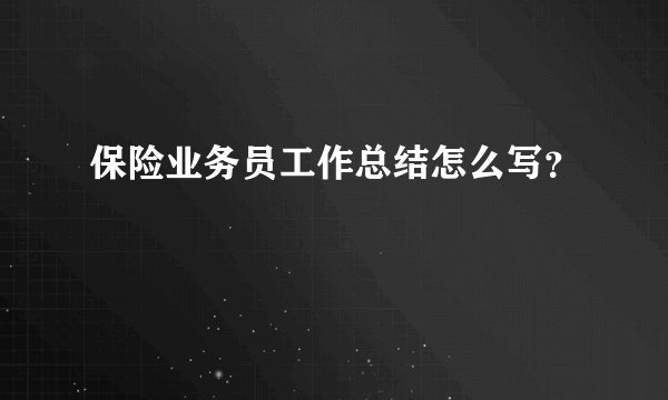 保险业务员工作总结怎么写?