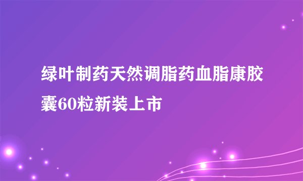 绿叶制药天然调脂药血脂康胶囊60粒新装上市