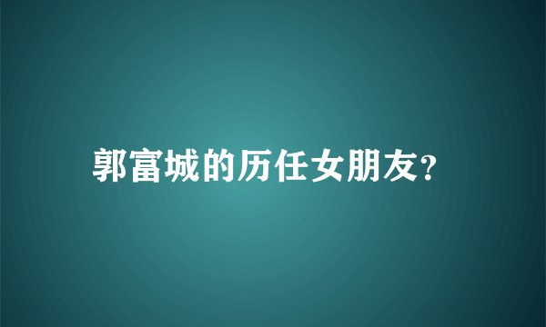 郭富城的历任女朋友？