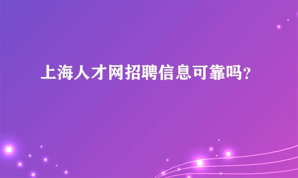 上海人才网招聘信息可靠吗？