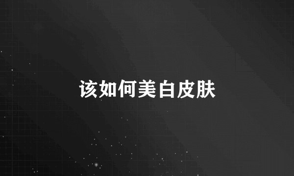 该如何美白皮肤