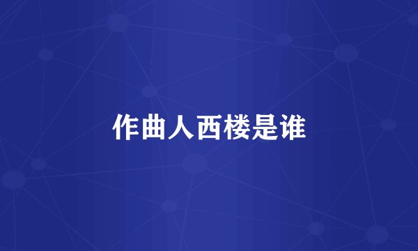 作曲人西楼是谁