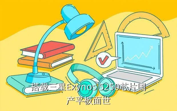 exynos 5250，搭载三星Exynos 5250芯片国产平板面世