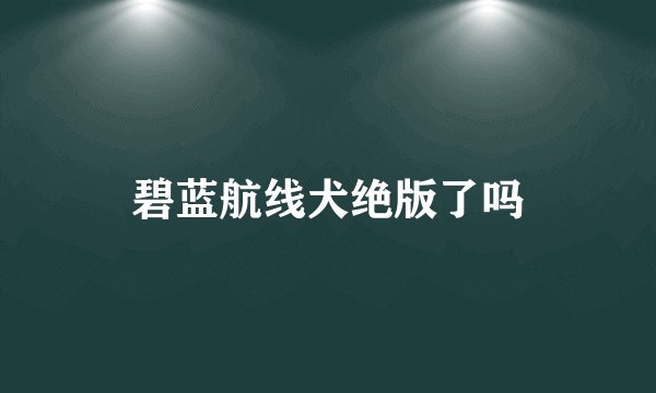 碧蓝航线犬绝版了吗