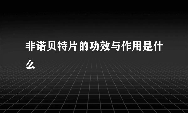 非诺贝特片的功效与作用是什么