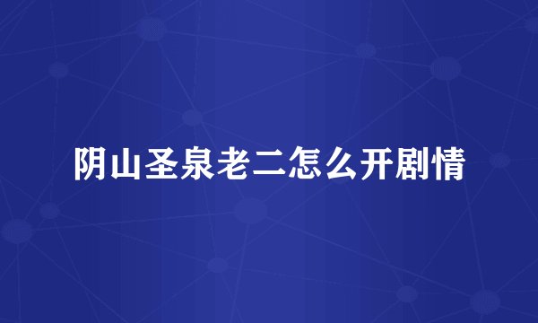 阴山圣泉老二怎么开剧情