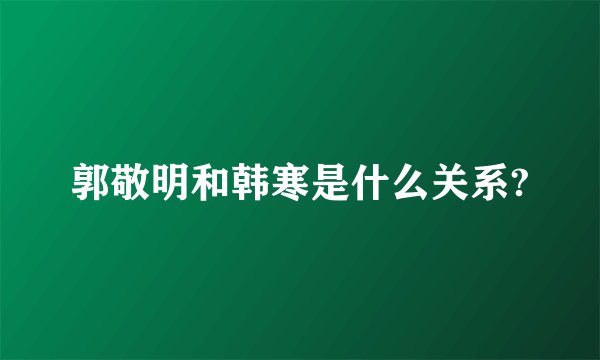 郭敬明和韩寒是什么关系?