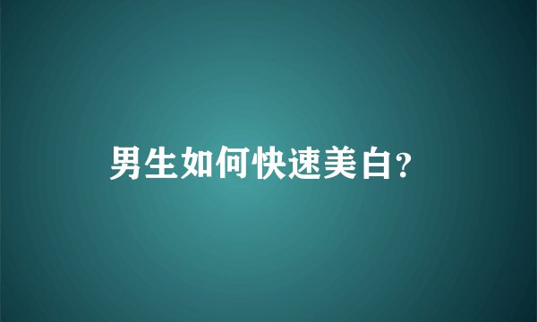 男生如何快速美白？