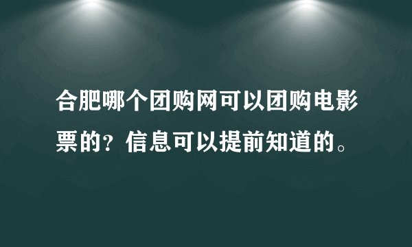 合肥哪个团购网可以团购电影票的？信息可以提前知道的。