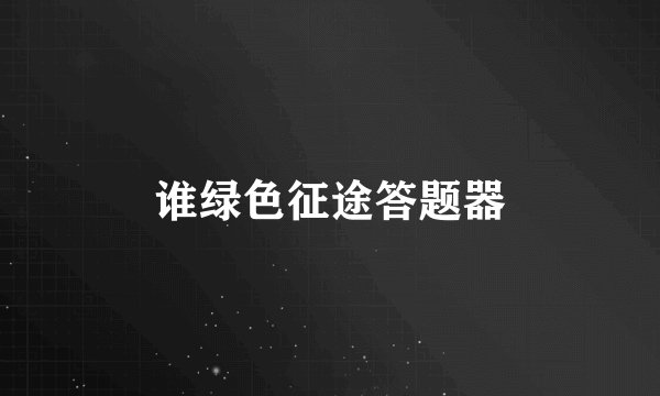 谁绿色征途答题器
