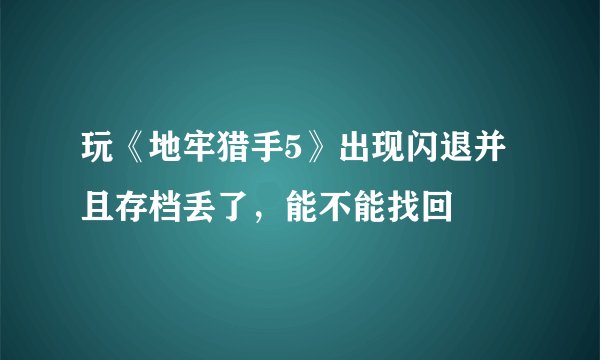 玩《地牢猎手5》出现闪退并且存档丢了，能不能找回