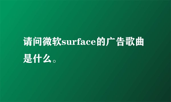 请问微软surface的广告歌曲是什么。
