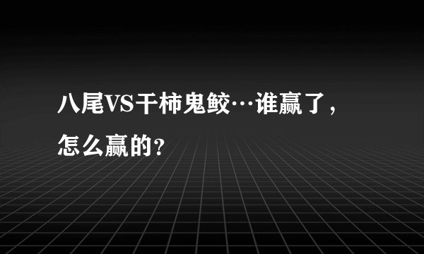 八尾VS干柿鬼鲛…谁赢了，怎么赢的？