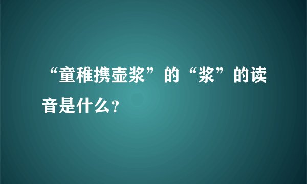 “童稚携壶浆”的“浆”的读音是什么？