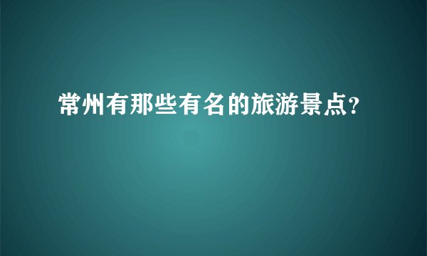 常州有那些有名的旅游景点？