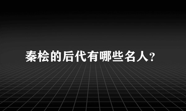 秦桧的后代有哪些名人？