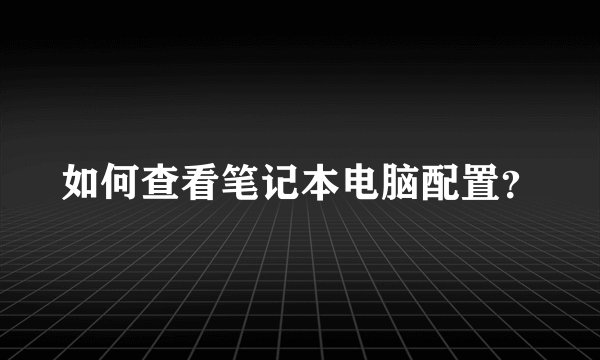 如何查看笔记本电脑配置？