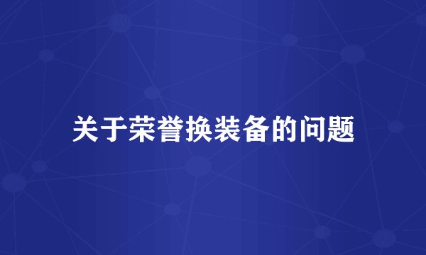 关于荣誉换装备的问题