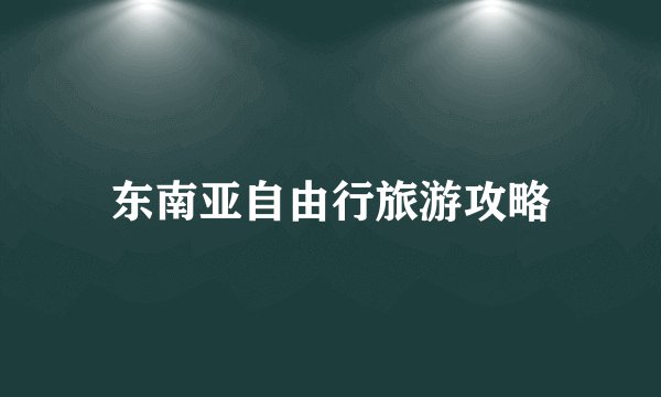 东南亚自由行旅游攻略
