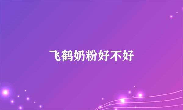 飞鹤奶粉好不好